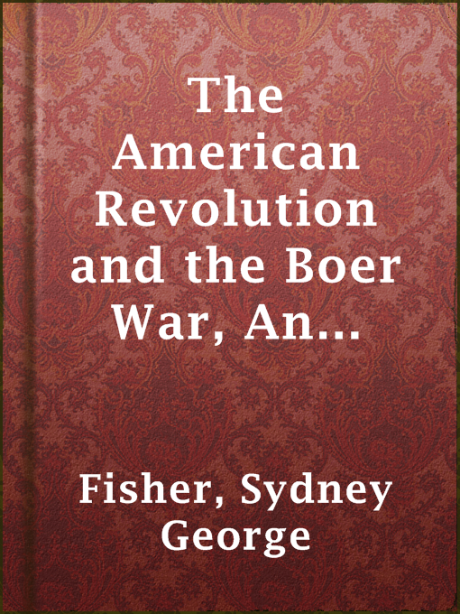 Title details for The American Revolution and the Boer War, An Open Letter to Mr. Charles Francis Adams on His Pamphlet "The Confederacy and the Transvaal" by Sydney George Fisher - Available